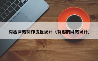 汕头有趣网站制作流程设计（有趣的网站设计）