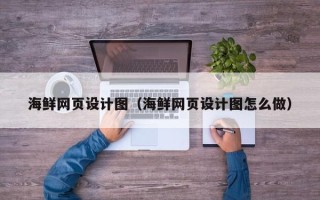 汕头海鲜网页设计图（海鲜网页设计图怎么做）