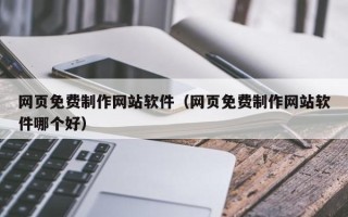 汕头网页免费制作网站软件（网页免费制作网站软件哪个好）