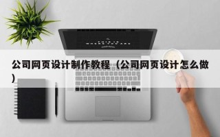 汕头公司网页设计制作教程（公司网页设计怎么做）