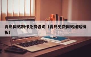 汕头青岛网站制作免费咨询（青岛免费网站建站模板）