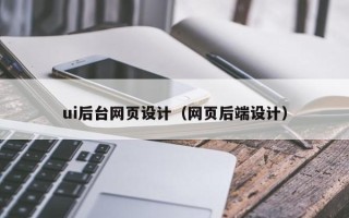 汕头ui后台网页设计（网页后端设计）