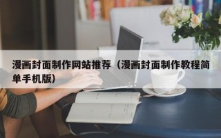 汕头漫画封面制作网站推荐（漫画封面制作教程简单手机版）